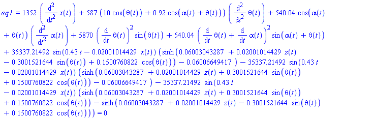 1352*(diff(diff(x(t), t), t))+587*(10*cos(theta(t))+.92*cos(alpha(t)+theta(t)))*(diff(diff(theta(t), t), t))+540.04*cos(alpha(t)+theta(t))*(diff(diff(alpha(t), t), t))+5870*(diff(theta(t), t))^2*sin(theta(t))+540.04*(diff(theta(t), t)+diff(alpha(t), t))^2*sin(alpha(t)+theta(t))+35337.21492*sin(.43*t-0.2001014429e-1*x(t))*(sinh(0.6003043287e-1+0.2001014429e-1*z(t)-.3001521644*sin(theta(t))+.1500760822*cos(theta(t)))-0.6006649417e-1)-35337.21492*sin(.43*t-0.2001014429e-1*x(t))*(sinh(0.6003043287e-1+0.2001014429e-1*z(t)+.3001521644*sin(theta(t))+.1500760822*cos(theta(t)))-0.6006649417e-1)-35337.21492*sin(.43*t-0.2001014429e-1*x(t))*(sinh(0.6003043287e-1+0.2001014429e-1*z(t)+.3001521644*sin(theta(t))+.1500760822*cos(theta(t)))-sinh(0.6003043287e-1+0.2001014429e-1*z(t)-.3001521644*sin(theta(t))+.1500760822*cos(theta(t)))) = 0
