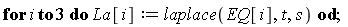 for i to 3 do La[i] := laplace(EQ[i], t, s) end do;
