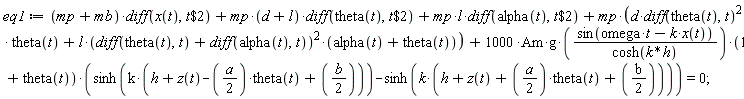 eq1 := (mp+mb)*(diff(x(t), `$`(t, 2)))+mp*(d+l)*(diff(theta(t), `$`(t, 2)))+mp*l*(diff(alpha(t), `$`(t, 2)))+mp*(d*(diff(theta(t), t))^2*theta(t)+l*(diff(theta(t), t)+diff(alpha(t), t))^2*(alpha(t)+theta(t)))+1000*Am*g*sin(omega*t-k*x(t))*(1+theta(t))*(sinh(k*(h+z(t)-(1/2)*a*theta(t)+(1/2)*b))-sinh(k*(h+z(t)+(1/2)*a*theta(t)+(1/2)*b)))/cosh(k*h) = 0;