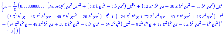 {yc = .5000000000*(RootOf(g*z^3*_Z^12+(6*Z*b*g*z^2-6*b*g*z^3)*_Z^10+(12*Z^2*b^2*g*z-30*Z*b^2*g*z^2+15*b^2*g*z^3)*_Z^8+(8*Z^3*b^3*g-48*Z^2*b^3*g*z+60*Z*b^3*g*z^2-20*b^3*g*z^3)*_Z^6+(-24*Z^3*b^4*g+72*Z^2*b^4*g*z-60*Z*b^4*g*z^2+15*b^4*g*z^3)*_Z^4+(24*Z^3*b^5*g-48*Z^2*b^5*g*z+30*Z*b^5*g*z^2-6*b^5*g*z^3-64*Z^6*q^2)*_Z^2-8*Z^3*b^6*g+12*Z^2*b^6*g*z-6*Z*b^6*g*z^2+b^6*g*z^3)^2-1.*b)/Z}