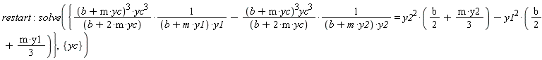 restart; solve({(m*yc+b)^3*yc^3/((2*m*yc+b)*(m*y1+b)*y1)-(m*yc+b)^3*yc^3/((2*m*yc+b)*(m*y2+b)*y2) = y2^2*((1/2)*b+(1/3)*m*y2)-y1^2*((1/2)*b+(1/3)*m*y1)}, {yc})