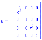 array( 1 .. 4, 1 .. 4, [( 3, 3 ) = (r^2), ( 3, 4 ) = (0), ( 4, 1 ) = (0), ( 1, 1 ) = (-1/c^2), ( 4, 3 ) = (0), ( 4, 2 ) = (0), ( 2, 2 ) = (1), ( 3, 2 ) = (0), ( 3, 1 ) = (0), ( 2, 4 ) = (0), ( 1, 4 ) = (0), ( 1, 2 ) = (0), ( 2, 3 ) = (0), ( 4, 4 ) = (1), ( 2, 1 ) = (0), ( 1, 3 ) = (0)  ] )