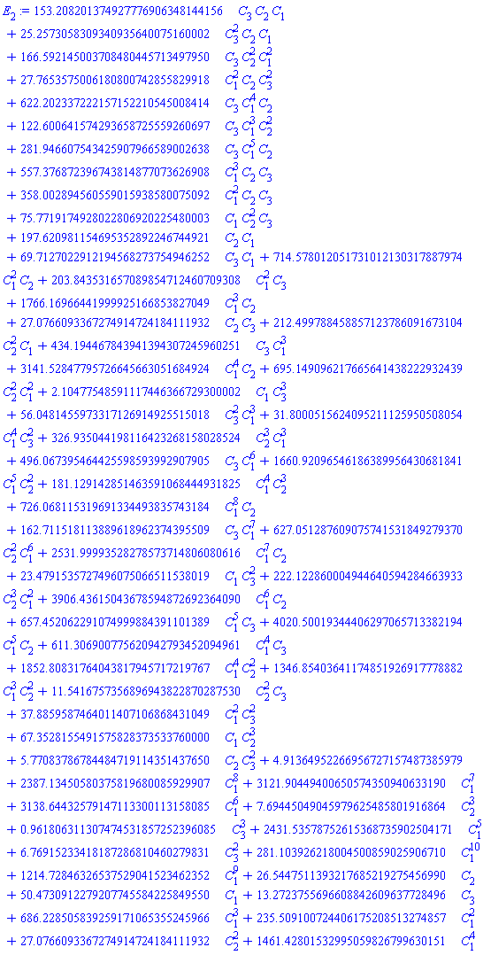 153.208201374927776906348144156*C[3]*C[2]*C[1]+25.2573058309340935640075160002*C[3]^2*C[2]*C[1]+166.592145003708480445713497950*C[3]*C[2]^2*C[1]^2+27.7653575006180800742855829918*C[1]^2*C[2]*C[3]^2+622.202337222157152210545008414*C[3]*C[1]^4*C[2]+122.600641574293658725559260697*C[3]*C[1]^3*C[2]^2+281.946607543425907966589002638*C[3]*C[1]^5*C[2]+557.376872396743814877073626908*C[1]^3*C[2]*C[3]+358.002894560559015938580075092*C[1]^2*C[2]*C[3]+75.7719174928022806920225480003*C[1]*C[2]^2*C[3]+197.620981154695352892246744921*C[2]*C[1]+69.7127022912194568273754946252*C[3]*C[1]+714.578012051731012130317887974*C[1]^2*C[2]+203.843531657089854712460709308*C[1]^2*C[3]+1766.16966441999925166853827049*C[1]^3*C[2]+27.0766093367274914724184111932*C[2]*C[3]+212.499788458857123786091673104*C[2]^2*C[1]+434.194467843941394307245960251*C[3]*C[1]^3+3141.52847795726645663051684924*C[1]^4*C[2]+695.149096217665641438222932439*C[2]^2*C[1]^2+2.10477548591117446366729300002*C[1]*C[3]^3+56.0481455973317126914925515018*C[3]^2*C[1]^3+31.8000515624095211125950508054*C[1]^4*C[3]^2+326.935044198116423268158028524*C[2]^3*C[1]^3+496.067395464425598593992907905*C[3]*C[1]^6+1660.92096546186389956430681841*C[1]^5*C[2]^2+181.129142851463591068444931825*C[1]^4*C[2]^3+726.068115319691334493835743184*C[1]^8*C[2]+162.711518113889618962374395509*C[3]*C[1]^7+627.051287609075741531849279370*C[2]^2*C[1]^6+2531.99993528278573714806080616*C[1]^7*C[2]+23.4791535727496075066511538019*C[1]*C[3]^2+222.122860004944640594284663933*C[2]^3*C[1]^2+3906.43615043678594872692364090*C[1]^6*C[2]+657.452062291074999884391101389*C[1]^5*C[3]+4020.50019344406297065713382194*C[1]^5*C[2]+611.306900775620942793452094961*C[1]^4*C[3]+1852.80831764043817945717219767*C[1]^4*C[2]^2+1346.85403641174851926917778882*C[1]^3*C[2]^2+11.5416757356896943822870287530*C[2]^2*C[3]+37.8859587464011407106868431049*C[1]^2*C[3]^2+67.3528155491575828373533760000*C[1]*C[2]^3+5.77083786784484719114351437650*C[2]*C[3]^2+4.91364952266956727157487385979+2387.13450580375819680085929907*C[1]^8+3121.90449400650574350940633190*C[1]^7+3138.64432579147113300113158085*C[1]^6+7.69445049045979625485801916864*C[2]^3+.961806311307474531857252396085*C[3]^3+2431.53578752615368735902504171*C[1]^5+6.76915233418187286810460279831*C[3]^2+281.103926218004500859025906710*C[1]^10+1214.72846326537529041523462352*C[1]^9+26.5447511393217685219275456990*C[2]+50.4730912279207745584225849550*C[1]+13.2723755696608842609637728496*C[3]+686.228505839259171065355245966*C[1]^3+235.509100724406175208513274857*C[1]^2+27.0766093367274914724184111932*C[2]^2+1461.42801532995059826799630151*C[1]^4