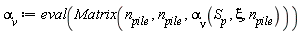 `&alpha;__v` := eval(Matrix(n__pile, n__pile, `&alpha;__&nu;`(S__p, xi, n__pile)))