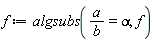 f := algsubs(a/b = alpha, f)