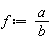 f := a/b
