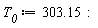 T__0 := 303.15: