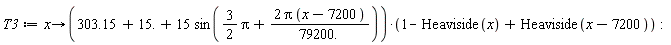 T3 := proc (x) options operator, arrow; (303.15+15.+15*sin((3/2)*Pi+2*Pi*(x-7200)/79200.))*(1-Heaviside(x)+Heaviside(x-7200)) end proc: