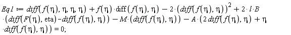 Eq1 := diff(f(eta), eta, eta, eta)+f(eta)*(diff(f(eta), eta))-2*(diff(f(eta), eta))^2+2*l*B*(diff(F(eta), eta)-(diff(f(eta), eta)))-M*(diff(f(eta), eta))-A*(2*(diff(f(eta), eta))+eta*(diff(f(eta), eta))) = 0;