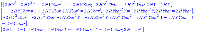 Matrix(4, 4, {(1, 1) = 2*H(X)*Y(X)^2 = 2*H(X)*Y(X)^2, (1, 2) = 1+2*H(X)*Y(X)*Ybar(X) = 1+2*H(X)*Y(X)*Ybar(X), (1, 3) = -2*H(X)*Y(X)^2*Ybar(X) = -2*H(X)*Y(X)^2*Ybar(X), (1, 4) = 2*H(X)*Y(X) = 2*H(X)*Y(X), (2, 1) = 1+2*H(X)*Y(X)*Ybar(X) = 1+2*H(X)*Y(X)*Ybar(X), (2, 2) = 2*H(X)*Ybar(X)^2 = 2*H(X)*Ybar(X)^2, (2, 3) = -2*H(X)*Ybar(X)^2*Y(X) = -2*H(X)*Ybar(X)^2*Y(X), (2, 4) = 2*H(X)*Ybar(X) = 2*H(X)*Ybar(X), (3, 1) = -2*H(X)*Y(X)^2*Ybar(X) = -2*H(X)*Y(X)^2*Ybar(X), (3, 2) = -2*H(X)*Ybar(X)^2*Y(X) = -2*H(X)*Ybar(X)^2*Y(X), (3, 3) = 2*H(X)*Y(X)^2*Ybar(X)^2 = 2*H(X)*Y(X)^2*Ybar(X)^2, (3, 4) = 1-2*H(X)*Y(X)*Ybar(X) = 1-2*H(X)*Y(X)*Ybar(X), (4, 1) = 2*H(X)*Y(X) = 2*H(X)*Y(X), (4, 2) = 2*H(X)*Ybar(X) = 2*H(X)*Ybar(X), (4, 3) = 1-2*H(X)*Y(X)*Ybar(X) = 1-2*H(X)*Y(X)*Ybar(X), (4, 4) = 2*H(X) = 2*H(X)})