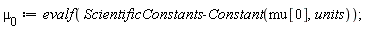 `&mu;__0` := evalf(ScientificConstants:-Constant(mu[0], units))