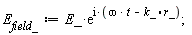 E__field_ := E_*exp(I*(omega*t-k_.r_))