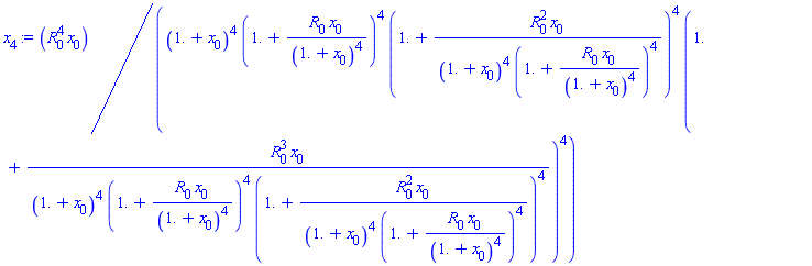 x[4] := R[0]^4*x[0]/((1.+x[0])^4*(1.+R[0]*x[0]/(1.+x[0])^4)^4*(1.+R[0]^2*x[0]/((1.+x[0])^4*(1.+R[0]*x[0]/(1.+x[0])^4)^4))^4*(1.+R[0]^3*x[0]/((1.+x[0])^4*(1.+R[0]*x[0]/(1.+x[0])^4)^4*(1.+R[0]^2*x[0]/((1.+x[0])^4*(1.+R[0]*x[0]/(1.+x[0])^4)^4))^4))^4)