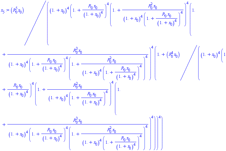 x[5] := R[0]^5*x[0]/((1.+x[0])^4*(1.+R[0]*x[0]/(1.+x[0])^4)^4*(1.+R[0]^2*x[0]/((1.+x[0])^4*(1.+R[0]*x[0]/(1.+x[0])^4)^4))^4*(1.+R[0]^3*x[0]/((1.+x[0])^4*(1.+R[0]*x[0]/(1.+x[0])^4)^4*(1.+R[0]^2*x[0]/((1.+x[0])^4*(1.+R[0]*x[0]/(1.+x[0])^4)^4))^4))^4*(1.+R[0]^4*x[0]/((1.+x[0])^4*(1.+R[0]*x[0]/(1.+x[0])^4)^4*(1.+R[0]^2*x[0]/((1.+x[0])^4*(1.+R[0]*x[0]/(1.+x[0])^4)^4))^4*(1.+R[0]^3*x[0]/((1.+x[0])^4*(1.+R[0]*x[0]/(1.+x[0])^4)^4*(1.+R[0]^2*x[0]/((1.+x[0])^4*(1.+R[0]*x[0]/(1.+x[0])^4)^4))^4))^4))^4)
