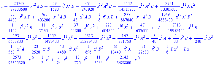 1-(20747/79833600)*x^12*A*B+(29/1680)*x^7*A^2*B-(451/241920)*x^10*A^3*B-(2507/14515200)*x^12*A^3*B+(2921/13305600)*x^11*A*B^2-(33/4480)*x^8*A*B+(761/403200)*x^10*A*B+(1/48)*x^6*A*B-(1/8)*x^4*A*B+(977/887040)*x^11*A^2*B+(1349/4838400)*x^12*A^2*B^2-(1/1152)*x^9*A^2*B-(11/7560)*x^9*A*B^2-(37/44800)*x^10*A^2+(223/604800)*x^10*B^2+(47/633600)*x^11*A-(7913/19958400)*x^11*B+(193/6652800)*x^11*B^3+(1409/1478400)*x^11*A^3-(4813/53222400)*x^12*B^2-(167/221760)*x^12*A^2+(3/40)*x^5*A+(1/30)*x^5*B+(1/240)*x^6*B^2-(1/560)*x^7*A-(23/2520)*x^7*B-(43/4480)*x^8*A^2-(1/896)*x^8*B^2+(61/13440)*x^9*A+(31/22680)*x^9*B-(1/6)*B*x^3+B*x+(2573/95800320)*x^12-(1/2)*x^2+(1/24)*x^4-(13/720)*x^6+(11/8064)*x^8-(2143/3628800)*x^10