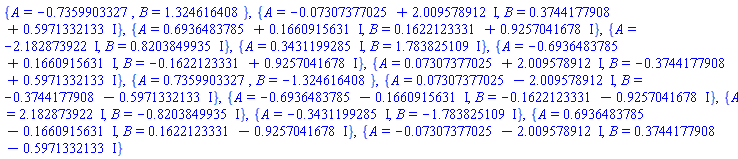 {A = -.7359903327, B = 1.324616408}, {A = -0.7307377025e-1+2.009578912*I, B = .3744177908+.5971332133*I}, {A = .6936483785+.1660915631*I, B = .1622123331+.9257041678*I}, {A = -2.182873922*I, B = .8203849935*I}, {A = .3431199285*I, B = 1.783825109*I}, {A = -.6936483785+.1660915631*I, B = -.1622123331+.9257041678*I}, {A = 0.7307377025e-1+2.009578912*I, B = -.3744177908+.5971332133*I}, {A = .7359903327, B = -1.324616408}, {A = 0.7307377025e-1-2.009578912*I, B = -.3744177908-.5971332133*I}, {A = -.6936483785-.1660915631*I, B = -.1622123331-.9257041678*I}, {A = 2.182873922*I, B = -.8203849935*I}, {A = -.3431199285*I, B = -1.783825109*I}, {A = .6936483785-.1660915631*I, B = .1622123331-.9257041678*I}, {A = -0.7307377025e-1-2.009578912*I, B = .3744177908-.5971332133*I}