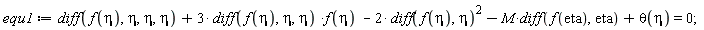 equ1 := diff(f(eta), eta, eta, eta)+3*(diff(f(eta), eta, eta))*f(eta)-2*(diff(f(eta), eta))^2-M*(diff(f(eta), eta))+theta(eta) = 0;