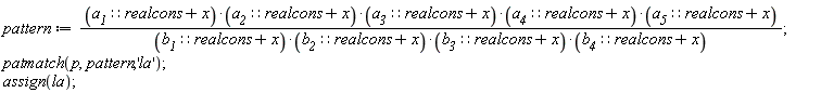 pattern := (a__1::realcons+x)*(a__2::realcons+x)*(a__3::realcons+x)*(a__4::realcons+x)*(a__5::realcons+x)/((b__1::realcons+x)*(b__2::realcons+x)*(b__3::realcons+x)*(b__4::realcons+x)); patmatch(p, pattern, 'la'); assign(la)