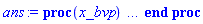 proc (x_bvp) local res, data, solnproc, _ndsol, outpoint, i; option `Copyright (c) 2000 by Waterloo Maple Inc. All rights reserved.`; _EnvDSNumericSaveDigits := Digits; Digits := 15; if _EnvInFsolve = true then outpoint := evalf[_EnvDSNumericSaveDigits](x_bvp) else outpoint := evalf(x_bvp) end if; data := Array(1..4, {(1) = proc (outpoint) local X, Y, YP, yout, errproc, L, V, i; option `Copyright (c) 2000 by Waterloo Maple Inc. All rights reserved.`; X := Vector(39, {(1) = .0, (2) = .38351121101718294, (3) = .7670525174337857, (4) = 1.1505124184681526, (5) = 1.5339974108667955, (6) = 1.9176656846625835, (7) = 2.301666900840626, (8) = 2.686166017900895, (9) = 3.0714248709070704, (10) = 3.4578482205784917, (11) = 3.8459964328894594, (12) = 4.236562473720028, (13) = 4.63029143999511, (14) = 5.027875289828752, (15) = 5.429838794289437, (16) = 5.836424009646885, (17) = 6.2474993950021105, (18) = 6.662514723812331, (19) = 7.0804709956849745, (20) = 7.500000000010247, (21) = 7.919529004335479, (22) = 8.337485276208003, (23) = 8.752500605018055, (24) = 9.163575990373069, (25) = 9.570161205730289, (26) = 9.972124710190753, (27) = 10.369708560024193, (28) = 10.763437526299098, (29) = 11.154003567129536, (30) = 11.542151779440406, (31) = 11.928575129111765, (32) = 12.313833982117927, (33) = 12.698333099178127, (34) = 13.082334315356094, (35) = 13.46600258915182, (36) = 13.849487581545711, (37) = 14.232947482570854, (38) = 14.616488788987173, (39) = 15.0}, datatype = float[8], order = C_order); Y := Matrix(39, 4, {(1, 1) = .0, (1, 2) = -0.6793369507317244e-1, (1, 3) = .0, (1, 4) = -1.9459338300331779, (2, 1) = -.10602083366137158, (2, 2) = -.47830225714828567, (2, 3) = -.7117780496690446, (2, 4) = -1.7639009337730573, (3, 1) = -.36160003234017934, (3, 2) = -.8472923030359297, (3, 3) = -1.3514541665563253, (3, 4) = -1.5697893895641046, (4, 1) = -.7502210987400865, (4, 2) = -1.1720549705223295, (4, 3) = -1.914414678410873, (4, 4) = -1.3647080837605474, (5, 1) = -1.2545530420596849, (5, 2) = -1.4502553791819308, (5, 3) = -2.39689767195954, (5, 4) = -1.15018486564728, (6, 1) = -1.8566173481546144, (6, 2) = -1.6799591168281722, (6, 3) = -2.79579656195079, (6, 4) = -.9281704537475385, (7, 1) = -2.5378521768016573, (7, 2) = -1.8596637699845209, (7, 3) = -3.1087154929089165, (7, 4) = -.7010051571974785, (8, 1) = -3.279288032751613, (8, 2) = -1.9883866750492754, (8, 3) = -3.334122195861295, (8, 4) = -.4713409316902086, (9, 1) = -4.061886116890226, (9, 2) = -2.065729725471639, (9, 3) = -3.4714619352702867, (9, 4) = -.24202885448366737, (10, 1) = -4.866826172046525, (10, 2) = -2.091868276601214, (10, 3) = -3.5211409222552237, (10, 4) = -0.1603573298160153e-1, (11, 1) = -5.675665479260962, (11, 2) = -2.0675031801983383, (11, 3) = -3.484446320882544, (11, 4) = .20360220465223156, (12, 1) = -6.470336286978461, (12, 2) = -1.9938169734959315, (12, 3) = -3.3634729722172945, (12, 4) = .4137863074411373, (13, 1) = -7.232967882314578, (13, 2) = -1.872482432656078, (13, 3) = -3.161138803756909, (13, 4) = .6113217112064968, (14, 1) = -7.945694250521905, (14, 2) = -1.7057564611764606, (14, 3) = -2.8813454574345343, (14, 4) = .7928834016987208, (15, 1) = -8.590600279196805, (15, 2) = -1.4966558142118183, (15, 3) = -2.5292781992830395, (15, 4) = .9550156730871263, (16, 1) = -9.149934028828042, (16, 2) = -1.2491872517510594, (16, 3) = -2.111798389510939, (16, 4) = 1.0941915922740408, (17, 1) = -9.606698109768974, (17, 2) = -.9685705146665443, (17, 3) = -1.6378237999177483, (17, 4) = 1.2069567468244398, (18, 1) = -9.945624169660137, (18, 2) = -.6613721970818361, (18, 3) = -1.1185574549472468, (18, 4) = 1.2901567914192125, (19, 1) = -10.154386401967724, (19, 2) = -.3355082255048767, (19, 3) = -.5674927431143325, (19, 4) = 1.3412154143317405, (20, 1) = -10.224912267171778, (20, 2) = 0.822899012356365e-11, (20, 3) = 0.13919232841285866e-10, (20, 4) = 1.358433178318087, (21, 1) = -10.154386401960862, (21, 2) = .3355082255210961, (21, 3) = .5674927431417645, (21, 4) = 1.3412154143300643, (22, 1) = -9.945624169646688, (22, 2) = .6613721970973515, (22, 3) = 1.1185574549734794, (22, 4) = 1.2901567914159184, (23, 1) = -9.606698109749443, (23, 2) = .968570514680947, (23, 3) = 1.6378237999420855, (23, 4) = 1.2069567468196336, (24, 1) = -9.149934028803116, (24, 2) = 1.2491872517639921, (24, 3) = 2.111798389532771, (24, 4) = 1.0941915922678662, (25, 1) = -8.590600279167282, (25, 2) = 1.4966558142229935, (25, 3) = 2.529278199301876, (25, 4) = .9550156730797464, (26, 1) = -7.945694250488633, (26, 2) = 1.705756461185658, (26, 3) = 2.8813454574499993, (26, 4) = .792883401690306, (27, 1) = -7.232967882278435, (27, 2) = 1.8724824326631273, (27, 3) = 3.1611388037687087, (27, 4) = .6113217111972187, (28, 1) = -6.47033628694033, (28, 2) = 1.9938169735007036, (28, 3) = 3.363472972225207, (28, 4) = .41378630743116585, (29, 1) = -5.675665479221692, (29, 2) = 2.0675031802007426, (29, 3) = 3.48444632088641, (29, 4) = .20360220464171913, (30, 1) = -4.866826172006997, (30, 2) = 2.0918682766011796, (30, 3) = 3.52114092225492, (30, 4) = -0.16035732992500905e-1, (31, 1) = -4.061886116851318, (31, 2) = 2.0657297254691165, (31, 3) = 3.471461935265727, (31, 4) = -.24202885449480616, (32, 1) = -3.2792880327141893, (32, 2) = 1.988386675044235, (32, 3) = 3.334122195852423, (32, 4) = -.4713409317014557, (33, 1) = -2.537852176766784, (33, 2) = 1.8596637699769885, (33, 3) = 3.108715492895771, (33, 4) = -.7010051572086486, (34, 1) = -1.8566173481232375, (34, 2) = 1.6799591168182009, (34, 3) = 2.795796561933454, (34, 4) = -.928170453758488, (35, 1) = -1.254553042032688, (35, 2) = 1.4502553791695916, (35, 3) = 2.3968976719381296, (35, 4) = -1.1501848656578912, (36, 1) = -.7502210987238381, (36, 2) = 1.1720549705114174, (36, 3) = 1.9144146783919551, (36, 4) = -1.3647080837681445, (37, 1) = -.36160003233624866, (37, 2) = .8472923030317289, (37, 3) = 1.3514541665490432, (37, 4) = -1.5697893895665231, (38, 1) = -.1060208336592883, (38, 2) = .47830225714385494, (38, 3) = .711778049661362, (38, 4) = -1.7639009337751965, (39, 1) = .0, (39, 2) = 0.6793369507317255e-1, (39, 3) = .0, (39, 4) = -1.9459338300331794}, datatype = float[8], order = C_order); YP := Matrix(39, 4, {(1, 1) = -0.6793369507317244e-1, (1, 2) = -1.1214807851677133, (1, 3) = -1.9459338300331779, (1, 4) = .4583900792957371, (2, 1) = -.47830225714828567, (2, 2) = -1.0172957104381275, (2, 3) = -1.7639009337730573, (2, 4) = .4907071357964794, (3, 1) = -.8472923030359297, (3, 2) = -.9056249296622738, (3, 3) = -1.5697893895641046, (3, 4) = .5210402443184181, (4, 1) = -1.1720549705223295, (4, 2) = -.7871668654837667, (4, 3) = -1.3647080837605474, (4, 4) = .5479053370681317, (5, 1) = -1.4502553791819308, (5, 2) = -.662862022532546, (5, 3) = -1.15018486564728, (5, 4) = .5700115972869568, (6, 1) = -1.6799591168281722, (6, 2) = -.5338945432253852, (6, 3) = -.9281704537475385, (6, 4) = .586250764446552, (7, 1) = -1.8596637699845209, (7, 2) = -.4016729809663424, (7, 3) = -.7010051571974785, (7, 4) = .5956968773479954, (8, 1) = -1.9883866750492754, (8, 2) = -.2677851661110939, (8, 3) = -.4713409316902086, (8, 4) = .5976106713973248, (9, 1) = -2.065729725471639, (9, 2) = -.1339327071567271, (9, 3) = -.24202885448366737, (9, 4) = .5914387616732935, (10, 1) = -2.091868276601214, (10, 2) = -0.18823010351991486e-2, (10, 3) = -0.1603573298160153e-1, (10, 4) = .5768025510882371, (11, 1) = -2.0675031801983383, (11, 2) = .12656130210245609, (11, 3) = .20360220465223156, (11, 4) = .5534821429233556, (12, 1) = -1.9938169734959315, (12, 2) = .24955927740252992, (12, 3) = .4137863074411373, (12, 4) = .5214024577770111, (13, 1) = -1.872482432656078, (13, 2) = .3652187498862573, (13, 3) = .6113217112064968, (13, 4) = .48063170177329617, (14, 1) = -1.7057564611764606, (14, 2) = .47157267763404304, (14, 3) = .7928834016987208, (14, 4) = .43139729604922294, (15, 1) = -1.4966558142118183, (15, 2) = .5665793269987861, (15, 3) = .9550156730871263, (15, 4) = .37411848400665626, (16, 1) = -1.2491872517510594, (16, 2) = .6481570201882005, (16, 3) = 1.0941915922740408, (16, 4) = .3094503210388524, (17, 1) = -.9685705146665443, (17, 2) = .71426844774737, (17, 3) = 1.2069567468244398, (17, 4) = .23832596112727966, (18, 1) = -.6613721970818361, (18, 2) = .7630542855243145, (18, 3) = 1.2901567914192125, (18, 4) = .16198011259091505, (19, 1) = -.3355082255048767, (19, 2) = .792996511423492, (19, 3) = 1.3412154143317405, (19, 4) = 0.8194611356782522e-1, (20, 1) = 0.822899012356365e-11, (20, 2) = .8030940111712972, (20, 3) = 1.358433178318087, (20, 4) = -0.2008455706211582e-11, (21, 1) = .3355082255210961, (21, 2) = .7929965114225089, (21, 3) = 1.3412154143300643, (21, 4) = -0.8194611357179582e-1, (22, 1) = .6613721970973515, (22, 2) = .763054285522383, (22, 3) = 1.2901567914159184, (22, 4) = -.16198011259474576, (23, 1) = .968570514680947, (23, 2) = .7142684477445519, (23, 3) = 1.2069567468196336, (23, 4) = -.2383259611308901, (24, 1) = 1.2491872517639921, (24, 2) = .6481570201845809, (24, 3) = 1.0941915922678662, (24, 4) = -.30945032104217596, (25, 1) = 1.4966558142229935, (25, 2) = .566579326994461, (25, 3) = .9550156730797464, (25, 4) = -.37411848400963876, (26, 1) = 1.705756461185658, (26, 2) = .4715726776291129, (26, 3) = .792883401690306, (26, 4) = -.43139729605182175, (27, 1) = 1.8724824326631273, (27, 2) = .36521874988082353, (27, 3) = .6113217111972187, (27, 4) = -.48063170177549175, (28, 1) = 1.9938169735007036, (28, 2) = .24955927739669304, (28, 3) = .41378630743116585, (28, 4) = -.521402457778791, (29, 1) = 2.0675031802007426, (29, 2) = .1265613020963062, (29, 3) = .20360220464171913, (29, 4) = -.5534821429247145, (30, 1) = 2.0918682766011796, (30, 2) = -0.1882301041570623e-2, (30, 3) = -0.16035732992500905e-1, (30, 4) = -.5768025510891714, (31, 1) = 2.0657297254691165, (31, 2) = -.13393270716323252, (31, 3) = -.24202885449480616, (31, 4) = -.5914387616738033, (32, 1) = 1.988386675044235, (32, 2) = -.26778516611765507, (32, 3) = -.4713409317014557, (32, 4) = -.5976106713974243, (33, 1) = 1.8596637699769885, (33, 2) = -.40167298097284954, (33, 3) = -.7010051572086486, (33, 4) = -.5956968773477129, (34, 1) = 1.6799591168182009, (34, 2) = -.5338945432317524, (34, 3) = -.928170453758488, (34, 4) = -.5862507644459232, (35, 1) = 1.4502553791695916, (35, 2) = -.662862022538703, (35, 3) = -1.1501848656578912, (35, 4) = -.5700115972860171, (36, 1) = 1.1720549705114174, (36, 2) = -.7871668654881623, (36, 3) = -1.3647080837681445, (36, 4) = -.5479053370672382, (37, 1) = .8472923030317289, (37, 2) = -.9056249296636681, (37, 3) = -1.5697893895665231, (37, 4) = -.5210402443180708, (38, 1) = .47830225714385494, (38, 2) = -1.0172957104393552, (38, 3) = -1.7639009337751965, (38, 4) = -.4907071357961206, (39, 1) = 0.6793369507317255e-1, (39, 2) = -1.1214807851677142, (39, 3) = -1.9459338300331794, (39, 4) = -.45839007929573783}, datatype = float[8], order = C_order); errproc := proc (x_bvp) local outpoint, X, Y, yout, L, V, i; option `Copyright (c) 2000 by Waterloo Maple Inc. All rights reserved.`; Digits := 15; outpoint := evalf(x_bvp); X := Vector(39, {(1) = .0, (2) = .38351121101718294, (3) = .7670525174337857, (4) = 1.1505124184681526, (5) = 1.5339974108667955, (6) = 1.9176656846625835, (7) = 2.301666900840626, (8) = 2.686166017900895, (9) = 3.0714248709070704, (10) = 3.4578482205784917, (11) = 3.8459964328894594, (12) = 4.236562473720028, (13) = 4.63029143999511, (14) = 5.027875289828752, (15) = 5.429838794289437, (16) = 5.836424009646885, (17) = 6.2474993950021105, (18) = 6.662514723812331, (19) = 7.0804709956849745, (20) = 7.500000000010247, (21) = 7.919529004335479, (22) = 8.337485276208003, (23) = 8.752500605018055, (24) = 9.163575990373069, (25) = 9.570161205730289, (26) = 9.972124710190753, (27) = 10.369708560024193, (28) = 10.763437526299098, (29) = 11.154003567129536, (30) = 11.542151779440406, (31) = 11.928575129111765, (32) = 12.313833982117927, (33) = 12.698333099178127, (34) = 13.082334315356094, (35) = 13.46600258915182, (36) = 13.849487581545711, (37) = 14.232947482570854, (38) = 14.616488788987173, (39) = 15.0}, datatype = float[8], order = C_order); Y := Matrix(39, 4, {(1, 1) = .0, (1, 2) = 0.4169474949470319e-8, (1, 3) = .0, (1, 4) = 0.7835240842428686e-7, (2, 1) = -0.23769322024608386e-8, (2, 2) = 0.20574993513536933e-7, (2, 3) = 0.28915467105198323e-7, (2, 4) = 0.6739578827522519e-7, (3, 1) = 0.13432614554121212e-8, (3, 2) = 0.3455328846284316e-7, (3, 3) = 0.53555371547114894e-7, (3, 4) = 0.56808022185555136e-7, (4, 1) = 0.10215180140437365e-7, (4, 2) = 0.46210741231203555e-7, (4, 3) = 0.7412236554868284e-7, (4, 4) = 0.4655270349628992e-7, (5, 1) = 0.23345917507038193e-7, (5, 2) = 0.5565120904080144e-7, (5, 3) = 0.9081227975256859e-7, (5, 4) = 0.36610408987452024e-7, (6, 1) = 0.39899737408272976e-7, (6, 2) = 0.6297121533476722e-7, (6, 3) = 0.10380568393478045e-6, (6, 4) = 0.26980586305072067e-7, (7, 1) = 0.59092586147958576e-7, (7, 2) = 0.6826227696538385e-7, (7, 3) = 0.11327212034532727e-6, (7, 4) = 0.17679640490096123e-7, (8, 1) = 0.8018750204181922e-7, (8, 2) = 0.7161521879446997e-7, (8, 3) = 0.119377899946789e-6, (8, 4) = 0.8737080945867287e-8, (9, 1) = 0.10249438427814322e-6, (9, 2) = 0.7312342317943269e-7, (9, 3) = 0.12229202004119914e-6, (9, 4) = 0.19111174725149373e-9, (10, 1) = 0.12537059509966982e-6, (10, 2) = 0.7288351861281618e-7, (10, 3) = 0.12218760188581384e-6, (10, 4) = -0.7914095997972168e-8, (11, 1) = 0.14821970623535092e-6, (11, 2) = 0.7099509769899028e-7, (11, 3) = 0.11924158176630196e-6, (11, 4) = -0.15529823095629243e-7, (12, 1) = 0.17048746533454583e-6, (12, 2) = 0.6756068395918315e-7, (12, 3) = 0.11363480905133206e-6, (12, 4) = -0.2260318036205843e-7, (13, 1) = 0.1916550626721734e-6, (13, 2) = 0.6268707361085955e-7, (13, 3) = 0.10555443975346679e-6, (13, 4) = -0.29076602733567843e-7, (14, 1) = 0.21123297474510157e-6, (14, 2) = 0.5648861648180569e-7, (14, 3) = 0.9519964592930939e-7, (14, 4) = -0.3488759907336914e-7, (15, 1) = 0.22875849192160096e-6, (15, 2) = 0.4909200331686155e-7, (15, 3) = 0.8278991187863618e-7, (15, 4) = -0.3996949062688898e-7, (16, 1) = 0.243799139386567e-6, (16, 2) = 0.4064167014273389e-7, (16, 3) = 0.68574371853428e-7, (16, 4) = -0.44253446873786724e-7, (17, 1) = 0.2559630838180394e-6, (17, 2) = 0.3130438765940954e-7, (17, 3) = 0.5283974357116317e-7, (17, 4) = -0.4767211588664755e-7, (18, 1) = 0.2649153933065295e-6, (18, 2) = 0.2127148944881124e-7, (18, 3) = 0.359142760601206e-7, (18, 4) = -0.5016454130276307e-7, (19, 1) = 0.27039685011429327e-6, (19, 2) = 0.10758443348014332e-7, (19, 3) = 0.18167086595288972e-7, (19, 4) = -0.5168150189899868e-7, (20, 1) = 0.2722428369590898e-6, (20, 2) = -0.16362472803880316e-15, (20, 3) = 0.6585452897692007e-16, (20, 4) = -0.52190877518771335e-7, (21, 1) = 0.27039684789364484e-6, (21, 2) = -0.10758443759892585e-7, (21, 3) = -0.18167086098998353e-7, (21, 4) = -0.51681501153762164e-7, (22, 1) = 0.26491539334159847e-6, (22, 2) = -0.21271489368459295e-7, (22, 3) = -0.3591427510772471e-7, (22, 4) = -0.50164540061434875e-7, (23, 1) = 0.2559630826316772e-6, (23, 2) = -0.3130438687584957e-7, (23, 3) = -0.528397420405275e-7, (23, 4) = -0.47672114560932285e-7, (24, 1) = 0.24379913797799355e-6, (24, 2) = -0.4064167016755145e-7, (24, 3) = -0.6857437093143762e-7, (24, 4) = -0.44253445979182944e-7, (25, 1) = 0.22875848980850263e-6, (25, 2) = -0.4909200134059814e-7, (25, 3) = -0.8278990964437361e-7, (25, 4) = -0.39969488578280374e-7, (26, 1) = 0.211232972263855e-6, (26, 2) = -0.56488614358634603e-7, (26, 3) = -0.9519964517538756e-7, (26, 4) = -0.34887596117693075e-7, (27, 1) = 0.19165506550982305e-6, (27, 2) = -0.6268707119103872e-7, (27, 3) = -0.1055544358184001e-6, (27, 4) = -0.2907660029411003e-7, (28, 1) = 0.1704874678186134e-6, (28, 2) = -0.6756068148678297e-7, (28, 3) = -0.11363480469247379e-6, (28, 4) = -0.2260318184630453e-7, (29, 1) = 0.14821970985770134e-6, (29, 2) = -0.7099509679967245e-7, (29, 3) = -0.11924157775958776e-6, (29, 4) = -0.15529825250558246e-7, (30, 1) = 0.1253706027608365e-6, (30, 2) = -0.728835199418429e-7, (30, 3) = -0.1221875992965587e-6, (30, 4) = -0.7914098566907212e-8, (31, 1) = 0.10249438939377254e-6, (31, 2) = -0.731234230669166e-7, (31, 3) = -0.12229201766964834e-6, (31, 4) = 0.19110773857564476e-9, (32, 1) = 0.8018750758996192e-7, (32, 2) = -0.7161521851463498e-7, (32, 3) = -0.11937789774462777e-6, (32, 4) = 0.8737076425495856e-8, (33, 1) = 0.5909258802411502e-7, (33, 2) = -0.6826227739932252e-7, (33, 3) = -0.11327212139868922e-6, (33, 4) = 0.17679637485508423e-7, (34, 1) = 0.3989974032995724e-7, (34, 2) = -0.6297121687044666e-7, (34, 3) = -0.10380568609432601e-6, (34, 4) = 0.26980584439462847e-7, (35, 1) = 0.23345918977407193e-7, (35, 2) = -0.55651210067980086e-7, (35, 3) = -0.9081228185305163e-7, (35, 4) = 0.36610409724641004e-7, (36, 1) = 0.1021518123179639e-7, (36, 2) = -0.4621074260181786e-7, (36, 3) = -0.7412236942890131e-7, (36, 4) = 0.4655270703828583e-7, (37, 1) = 0.1343261922182429e-8, (37, 2) = -0.3455328945578425e-7, (37, 3) = -0.5355537272993128e-7, (37, 4) = 0.5680802529503699e-7, (38, 1) = -0.23769320272060756e-8, (38, 2) = -0.20574994249066573e-7, (38, 3) = -0.28915468392130814e-7, (38, 4) = 0.6739579196183749e-7, (39, 1) = .0, (39, 2) = -0.41694749416285906e-8, (39, 3) = .0, (39, 4) = 0.7835241170249775e-7}, datatype = float[8], order = C_order); if not type(outpoint, 'numeric') then if outpoint = "start" or outpoint = "left" then return X[1] elif outpoint = "right" then return X[39] elif outpoint = "order" then return 6 elif outpoint = "error" then return HFloat(2.722428369590898e-7) elif outpoint = "errorproc" then error "this is already the error procedure" elif outpoint = "rawdata" then return [4, 39, [X(t), diff(X(t), t), Y(t), diff(Y(t), t)], X, Y] else return ('procname')(x_bvp) end if end if; if outpoint < X[1] or X[39] < outpoint then error "solution is only defined in the range %1..%2", X[1], X[39] end if; V := array([1 = 4, 2 = 0]); if Digits <= trunc(evalhf(Digits)) then L := Vector(4, 'datatype' = 'float'[8]); yout := Vector(4, 'datatype' = 'float'[8]); evalhf(`dsolve/numeric/lagrange`(39, 4, X, Y, outpoint, var(yout), var(L), var(V))) else L := Vector(4, 'datatype' = 'sfloat'); yout := Vector(4, 'datatype' = 'sfloat'); `dsolve/numeric/lagrange`(39, 4, X, Y, outpoint, yout, L, V) end if; [t = outpoint, seq('[X(t), diff(X(t), t), Y(t), diff(Y(t), t)]'[i] = yout[i], i = 1 .. 4)] end proc; if not type(outpoint, 'numeric') then if outpoint = "start" or outpoint = "left" then return X[1] elif outpoint = "method" then return "bvp" elif outpoint = "right" then return X[39] elif outpoint = "order" then return 6 elif outpoint = "error" then return HFloat(2.722428369590898e-7) elif outpoint = "errorproc" then return eval(errproc) elif outpoint = "rawdata" then return [4, 39, "depnames", X, Y, YP] else error "non-numeric value" end if end if; if outpoint < X[1] or X[39] < outpoint then error "solution is only defined in the range %1..%2", X[1], X[39] end if; if Digits <= trunc(evalhf(Digits)) and (_EnvInFsolve <> true or _EnvDSNumericSaveDigits <= trunc(evalhf(Digits))) then V := array( 1 .. 6, [( 1 ) = (7), ( 2 ) = (0), ( 3 ) = (false), ( 4 ) = (false), ( 5 ) = (false), ( 6 ) = (false)  ] ); L := Matrix(7, 2, {(1, 1) = .0, (1, 2) = .0, (2, 1) = .0, (2, 2) = .0, (3, 1) = .0, (3, 2) = .0, (4, 1) = .0, (4, 2) = .0, (5, 1) = .0, (5, 2) = .0, (6, 1) = .0, (6, 2) = .0, (7, 1) = .0, (7, 2) = .0}, datatype = float[8], order = C_order); yout := Vector(4, {(1) = .0, (2) = .0, (3) = .0, (4) = .0}, datatype = float[8]); evalhf(`dsolve/numeric/hermite`(39, 4, X, Y, YP, outpoint, var(yout), var(L), var(V))) else if _EnvInFsolve = true then Digits := _EnvDSNumericSaveDigits end if; V := array( 1 .. 6, [( 1 ) = (7), ( 2 ) = (0), ( 3 ) = (false), ( 4 ) = (false), ( 5 ) = (false), ( 6 ) = (false)  ] ); L := Matrix(7, 2, {(1, 1) = 0., (1, 2) = 0., (2, 1) = 0., (2, 2) = 0., (3, 1) = 0., (3, 2) = 0., (4, 1) = 0., (4, 2) = 0., (5, 1) = 0., (5, 2) = 0., (6, 1) = 0., (6, 2) = 0., (7, 1) = 0., (7, 2) = 0.}, order = C_order); yout := Vector(4, {(1) = 0., (2) = 0., (3) = 0., (4) = 0.}); `dsolve/numeric/hermite`(39, 4, X, Y, YP, outpoint, yout, L, V) end if; [outpoint, seq(yout[i], i = 1 .. 4)] end proc, (2) = Array(0..0, {}), (3) = [t, X(t), diff(X(t), t), Y(t), diff(Y(t), t)], (4) = 0}); solnproc := data[1]; if not type(outpoint, 'numeric') then if outpoint = "solnprocedure" then return eval(solnproc) elif member(outpoint, ["start", "left", "right", "errorproc", "rawdata", "order", "error"]) then return solnproc(x_bvp) elif outpoint = "sysvars" then return data[3] elif procname <> unknown then return ('procname')(x_bvp) else _ndsol := pointto(data[2][0]); return ('_ndsol')(x_bvp) end if end if; try res := solnproc(outpoint); [t = res[1], seq('[X(t), diff(X(t), t), Y(t), diff(Y(t), t)]'[i] = res[i+1], i = 1 .. 4)] catch: error  end try end proc