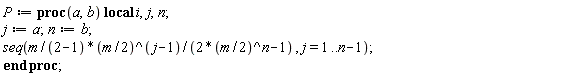 P := proc (a, b) local i, j, n; j := a; n := b; seq(m*((1/2)*m)^(j-1)/(2*((1/2)*m)^n-1), j = 1 .. n-1) end proc;