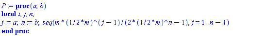 proc (a, b) local i, j, n; j := a; n := b; seq(m*((1/2)*m)^(j-1)/(2*((1/2)*m)^n-1), j = 1 .. n-1) end proc