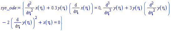{diff(diff(x(eta), eta), eta)+.3*y(eta)*(diff(x(eta), eta)) = 0, diff(diff(diff(y(eta), eta), eta), eta)+3*y(eta)*(diff(diff(y(eta), eta), eta))-2*(diff(y(eta), eta))^2+x(eta) = 0}