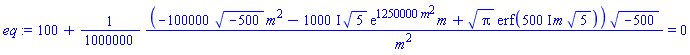 100+(1/1000000)*(-100000*(-500)^(1/2)*m^2-(1000*I)*5^(1/2)*exp(1250000*m^2)*m+Pi^(1/2)*erf((500*I)*m*5^(1/2)))*(-500)^(1/2)/m^2 = 0