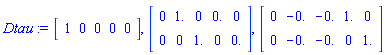 Dtau := Matrix(1, 5, {(1, 1) = 1, (1, 2) = 0, (1, 3) = 0, (1, 4) = 0, (1, 5) = 0}), Matrix(2, 5, {(1, 1) = 0, (1, 2) = 1., (1, 3) = 0, (1, 4) = 0., (1, 5) = 0, (2, 1) = 0, (2, 2) = 0, (2, 3) = 1., (2, 4) = 0, (2, 5) = 0.}), Matrix(2, 5, {(1, 1) = 0, (1, 2) = -0., (1, 3) = -0., (1, 4) = 1., (1, 5) = 0, (2, 1) = 0, (2, 2) = -0., (2, 3) = -0., (2, 4) = 0, (2, 5) = 1.})