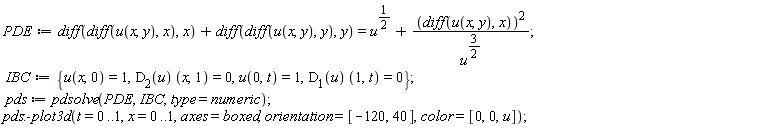 PDE := diff(diff(u(x, y), x), x)+diff(diff(u(x, y), y), y) = u^(1/2)+(diff(u(x, y), x))^2/u^(3/2); IBC := {D[1](u)*(1, t) = 0, D[2](u)*(x, 1) = 0, u(0, t) = 1, u(x, 0) = 1}; pds := pdsolve(PDE, IBC, type = numeric); pds:-plot3d(t = 0 .. 1, x = 0 .. 1, axes = boxed, orientation = [-120, 40], color = [0, 0, u])