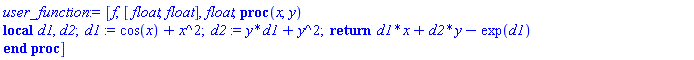 user_function := [f, [float, float], float, proc (x, y) local d1, d2; d1 := cos(x)+x^2; d2 := y*d1+y^2; return d1*x+d2*y-exp(d1) end proc]