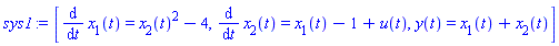 sys1 := [diff(x[1](t), t) = x[2](t)^2-4, diff(x[2](t), t) = x[1](t)-1+u(t), y(t) = x[1](t)+x[2](t)]