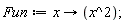Fun := proc (x) options operator, arrow; x^2 end proc;