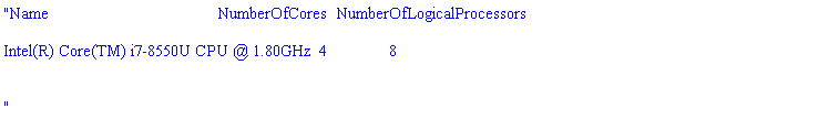 "Name                                      NumberOfCores  NumberOfLogicalProcessors  

Intel(R) Core(TM) i7-8550U CPU @ 1.80GHz  4              8                          


"