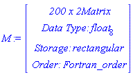 M := Vector(4, {(1) = ` 200 x 2 `*Matrix, (2) = `Data Type: `*float[8], (3) = `Storage: `*rectangular, (4) = `Order: `*Fortran_order})