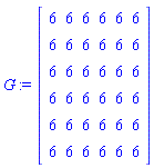 G := Matrix(6, 6, {(1, 1) = 6, (1, 2) = 6, (1, 3) = 6, (1, 4) = 6, (1, 5) = 6, (1, 6) = 6, (2, 1) = 6, (2, 2) = 6, (2, 3) = 6, (2, 4) = 6, (2, 5) = 6, (2, 6) = 6, (3, 1) = 6, (3, 2) = 6, (3, 3) = 6, (3, 4) = 6, (3, 5) = 6, (3, 6) = 6, (4, 1) = 6, (4, 2) = 6, (4, 3) = 6, (4, 4) = 6, (4, 5) = 6, (4, 6) = 6, (5, 1) = 6, (5, 2) = 6, (5, 3) = 6, (5, 4) = 6, (5, 5) = 6, (5, 6) = 6, (6, 1) = 6, (6, 2) = 6, (6, 3) = 6, (6, 4) = 6, (6, 5) = 6, (6, 6) = 6})