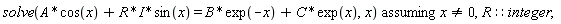 `assuming`([solve(A*cos(x)+I*R*sin(x) = B*exp(-x)+C*exp(x), x)], [x <> 0, R::integer]);