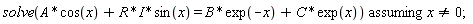 `assuming`([solve(A*cos(x)+I*R*sin(x) = B*exp(-x)+C*exp(x))], [x <> 0]);