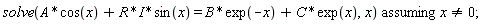 `assuming`([solve(A*cos(x)+I*R*sin(x) = B*exp(-x)+C*exp(x), x)], [x <> 0]);