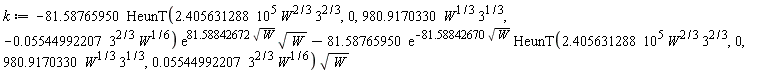 k := -81.58765950*HeunT(2.405631288*10^5*W^(2/3)*3^(2/3), 0, 980.9170330*W^(1/3)*3^(1/3), -0.5544992207e-1*3^(2/3)*W^(1/6))*exp(81.58842672*sqrt(W))*sqrt(W)-81.58765950*exp(-81.58842670*sqrt(W))*HeunT(2.405631288*10^5*W^(2/3)*3^(2/3), 0, 980.9170330*W^(1/3)*3^(1/3), 0.5544992207e-1*3^(2/3)*W^(1/6))*sqrt(W)