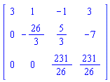 Matrix([[3, 1, -1, 3], [0, -26/3, 5/3, -7], [0, 0, 231/26, 231/26]])