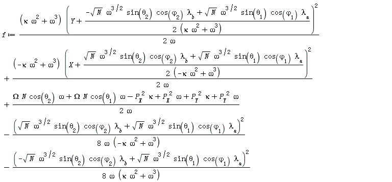 f := (kappa*omega^2+omega^3)*(Y+(-sqrt(N)*omega^(3/2)*sin(theta[2])*cos(varphi[2])*lambda__b+sqrt(N)*omega^(3/2)*sin(theta[1])*cos(varphi[1])*lambda__a)/(2*(kappa*omega^2+omega^3)))^2/(2*omega)+(-kappa*omega^2+omega^3)*(X+(sqrt(N)*omega^(3/2)*sin(theta[2])*cos(varphi[2])*lambda__b+sqrt(N)*omega^(3/2)*sin(theta[1])*cos(varphi[1])*lambda__a)/(2*(-kappa*omega^2+omega^3)))^2/(2*omega)+(Omega*N*cos(theta[2])*omega+Omega*N*cos(theta[1])*omega-P__X^2*kappa+P__X^2*omega+P__Y^2*kappa+P__Y^2*omega)/(2*omega)-(sqrt(N)*omega^(3/2)*sin(theta[2])*cos(varphi[2])*lambda__b+sqrt(N)*omega^(3/2)*sin(theta[1])*cos(varphi[1])*lambda__a)^2/(8*omega*(-kappa*omega^2+omega^3))-(-sqrt(N)*omega^(3/2)*sin(theta[2])*cos(varphi[2])*lambda__b+sqrt(N)*omega^(3/2)*sin(theta[1])*cos(varphi[1])*lambda__a)^2/(8*omega*(kappa*omega^2+omega^3))