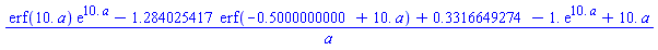 (erf(10.*a)*exp(10.*a)-1.284025417*erf(-.5000000000+10.*a)+.3316649274-1.*exp(10.*a)+10.*a)/a