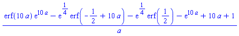 (erf(10*a)*exp(10*a)-exp(1/4)*erf(-1/2+10*a)-exp(1/4)*erf(1/2)-exp(10*a)+10*a+1)/a