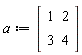 a := Matrix(2, 2, {(1, 1) = 1, (1, 2) = 2, (2, 1) = 3, (2, 2) = 4})