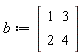 b := Matrix(2, 2, {(1, 1) = 1, (1, 2) = 3, (2, 1) = 2, (2, 2) = 4})