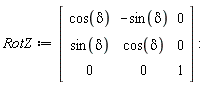 RotZ := Matrix(3, 3, {(1, 1) = cos(delta), (1, 2) = -sin(delta), (1, 3) = 0, (2, 1) = sin(delta), (2, 2) = cos(delta), (2, 3) = 0, (3, 1) = 0, (3, 2) = 0, (3, 3) = 1})