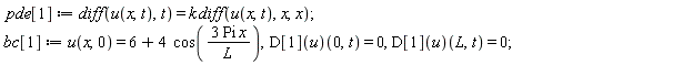 pde[1] := diff(u(x, t), t) = k*(diff(u(x, t), x, x)); bc[1] := u(x, 0) = 6+4*cos(3*Pi*x/L), (D[1](u))(0, t) = 0, (D[1](u))(L, t) = 0
