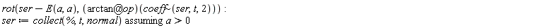 rot(ser-E(a, a), (`@`(arctan, op))(`~`[coeff](ser, t, 2))); ser := `assuming`([collect(%, t, normal)], [a > 0])