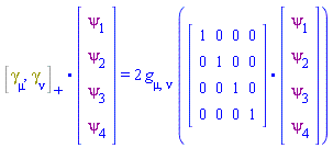 Physics:-`.`(%AntiCommutator(Physics:-Dgamma[mu], Physics:-Dgamma[nu]), array( 1 .. 4, 1 .. 1, [( 4, 1 ) = (psi[4]), ( 3, 1 ) = (psi[3]), ( 1, 1 ) = (psi[1]), ( 2, 1 ) = (psi[2])  ] )) = 2*Physics:-g_[mu, nu]*Physics:-`.`(array( 1 .. 4, 1 .. 4, [( 4, 1 ) = (0), ( 1, 2 ) = (0), ( 2, 3 ) = (0), ( 1, 3 ) = (0), ( 2, 2 ) = (1), ( 4, 2 ) = (0), ( 3, 4 ) = (0), ( 1, 4 ) = (0), ( 3, 1 ) = (0), ( 4, 4 ) = (1), ( 3, 2 ) = (0), ( 1, 1 ) = (1), ( 2, 1 ) = (0), ( 4, 3 ) = (0), ( 3, 3 ) = (1), ( 2, 4 ) = (0)  ] ), array( 1 .. 4, 1 .. 1, [( 4, 1 ) = (psi[4]), ( 3, 1 ) = (psi[3]), ( 1, 1 ) = (psi[1]), ( 2, 1 ) = (psi[2])  ] ))