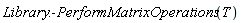 Library:-PerformMatrixOperations(T)